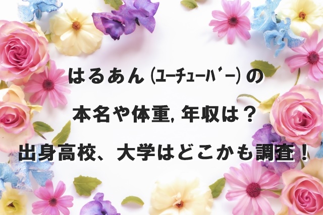 はるあん ﾕｰﾁｭｰﾊﾞｰ の本名や身長 年収は 出身高校 大学はどこかも調査 まんぷくブログ